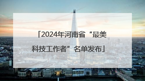 2024年河南省“最美科技工作者”名单发布