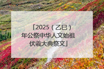 2025（乙巳）年公祭中华人文始祖伏羲大典祭文