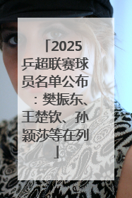 2025乒超联赛球员名单公布：樊振东、王楚钦、孙颖莎等在列