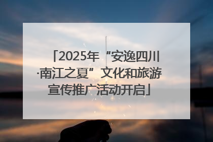 2025年“安逸四川·南江之夏”文化和旅游宣传推广活动开启