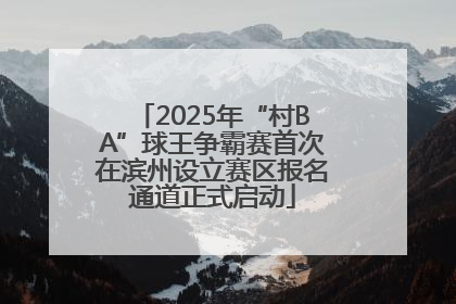 2025年“村BA”球王争霸赛首次在滨州设立赛区报名通道正式启动