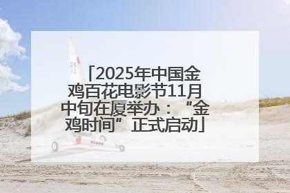 2025年中国金鸡百花电影节11月中旬在厦举办：“金鸡时间”正式启动