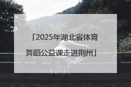 2025年湖北省体育舞蹈公益课走进荆州