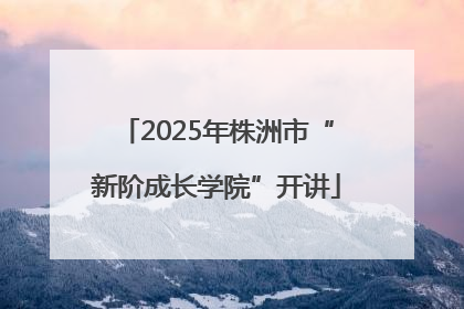 2025年株洲市“新阶成长学院”开讲