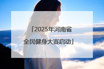 2025年河南省全民健身大赛启动
