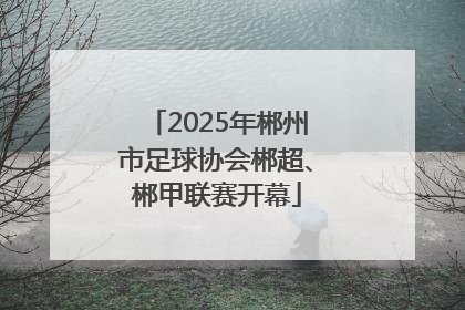 2025年郴州市足球协会郴超、郴甲联赛开幕