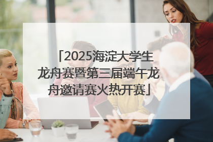 2025海淀大学生龙舟赛暨第三届端午龙舟邀请赛火热开赛