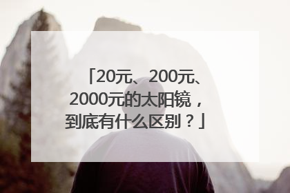 20元、200元、2000元的太阳镜，到底有什么区别？
