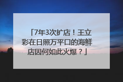 7年3次扩店！王立彩在日照万平口的海鲜店因何如此火爆？