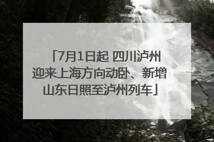 7月1日起 四川泸州迎来上海方向动卧、新增山东日照至泸州列车