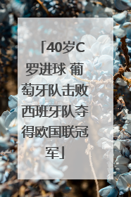 40岁C罗进球 葡萄牙队击败西班牙队夺得欧国联冠军