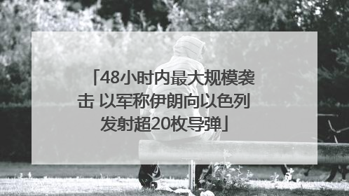 48小时内最大规模袭击 以军称伊朗向以色列发射超20枚导弹