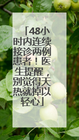 48小时内连续接诊两例患者！医生提醒，别觉得天热就掉以轻心