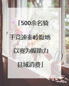 500余名骑手竞速秦岭腹地 以赛为媒助力县域消费