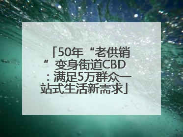 50年“老供销”变身街道CBD：满足5万群众一站式生活新需求