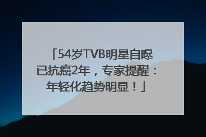 54岁TVB明星自曝已抗癌2年，专家提醒：年轻化趋势明显！