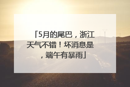 5月的尾巴，浙江天气不错！坏消息是，端午有暴雨