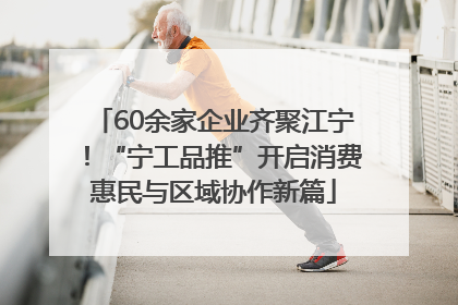 60余家企业齐聚江宁！“宁工品推”开启消费惠民与区域协作新篇