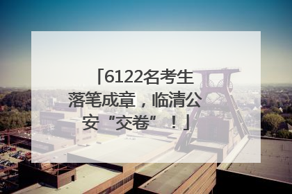 6122名考生落笔成章，临清公安“交卷”！