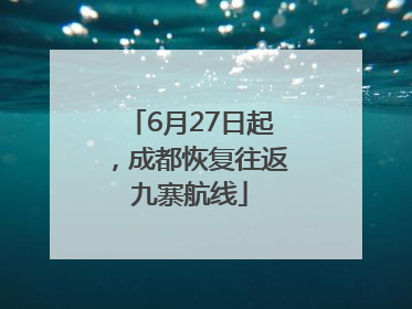 6月27日起，成都恢复往返九寨航线