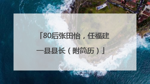 80后张田怡，任福建一县县长（附简历）
