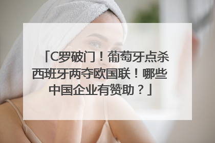 C罗破门！葡萄牙点杀西班牙两夺欧国联！哪些中国企业有赞助？