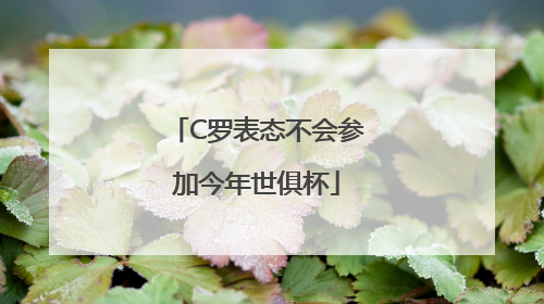 C罗表态不会参加今年世俱杯