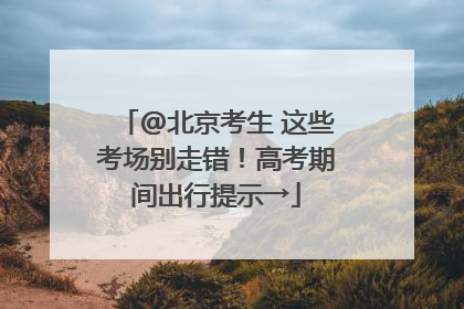 @北京考生 这些考场别走错！高考期间出行提示→