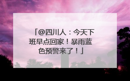 @四川人：今天下班早点回家！暴雨蓝色预警来了！