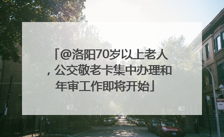 @洛阳70岁以上老人，公交敬老卡集中办理和年审工作即将开始