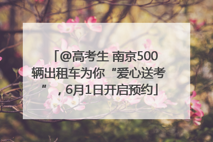 @高考生 南京500辆出租车为你“爱心送考”，6月1日开启预约