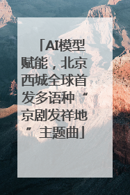 AI模型赋能，北京西城全球首发多语种“京剧发祥地”主题曲