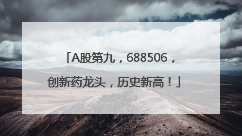 A股第九，688506，创新药龙头，历史新高！