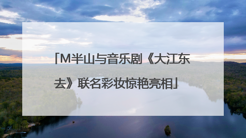 M半山与音乐剧《大江东去》联名彩妆惊艳亮相